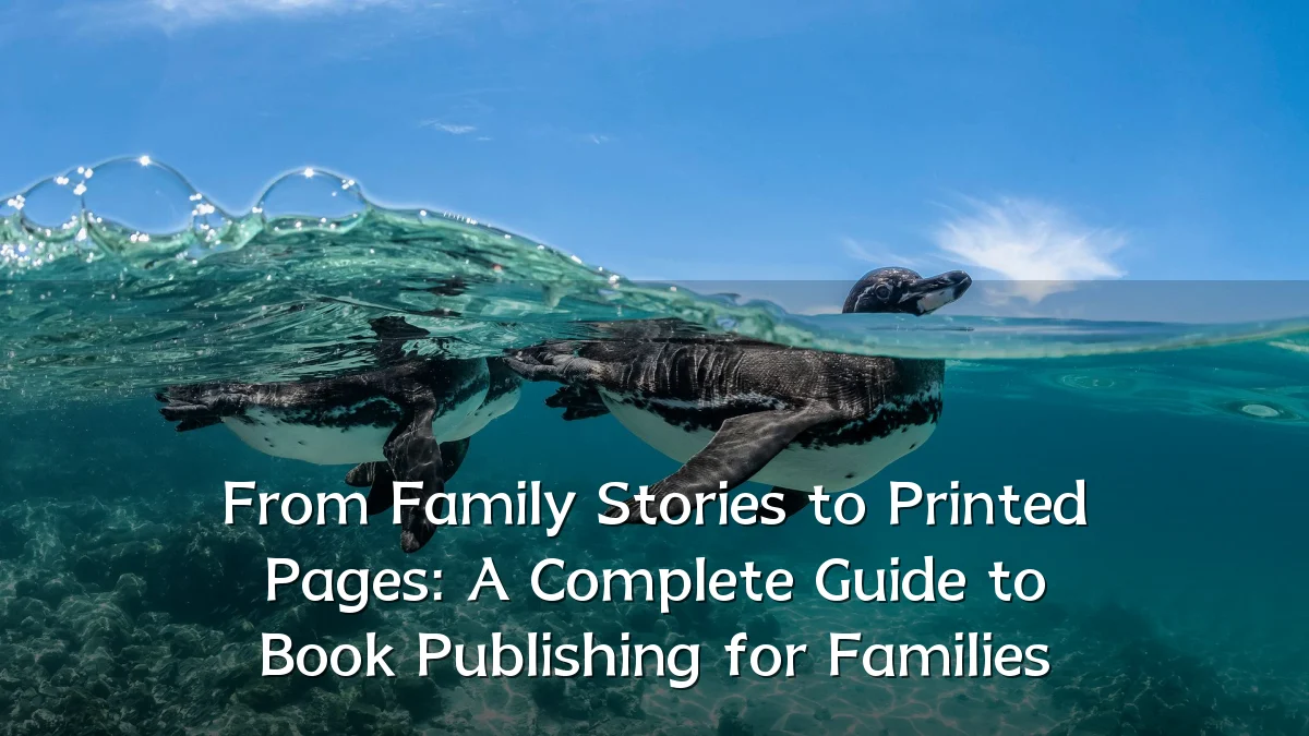 From Family Stories to Printed Pages: A Complete Guide to Book Publishing for Families