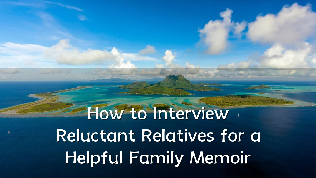 How to Interview Reluctant Relatives for a Helpful Family Memoir