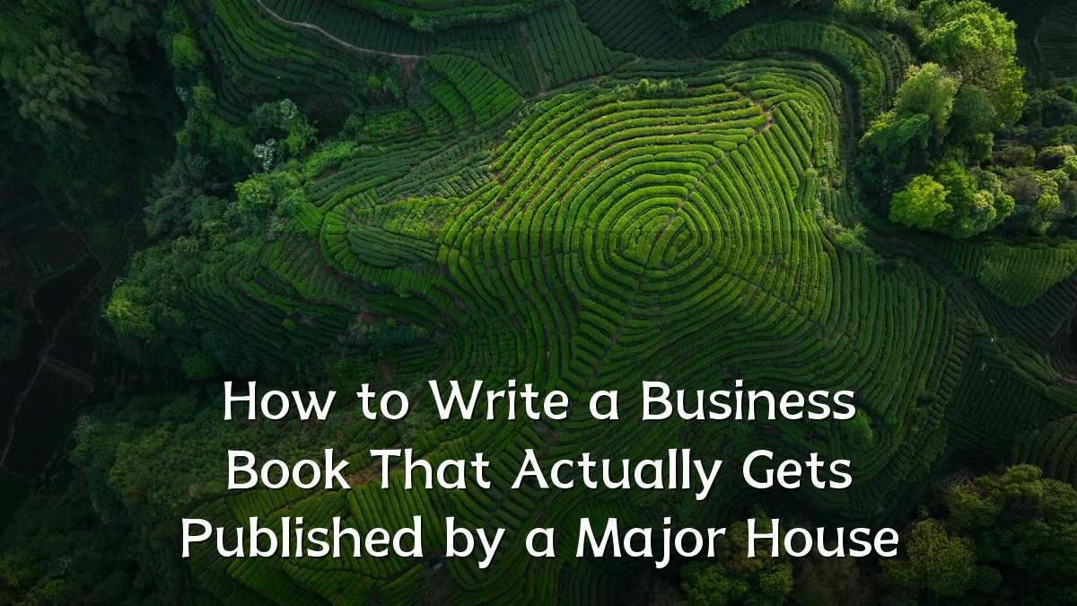 How to Write a Business Book That Actually Gets Published by a Major House