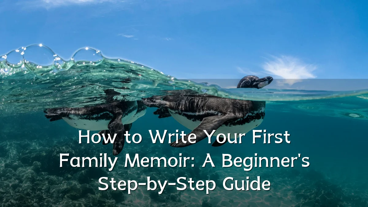How to Write Your First Family Memoir: A Beginner's Step-by-Step Guide