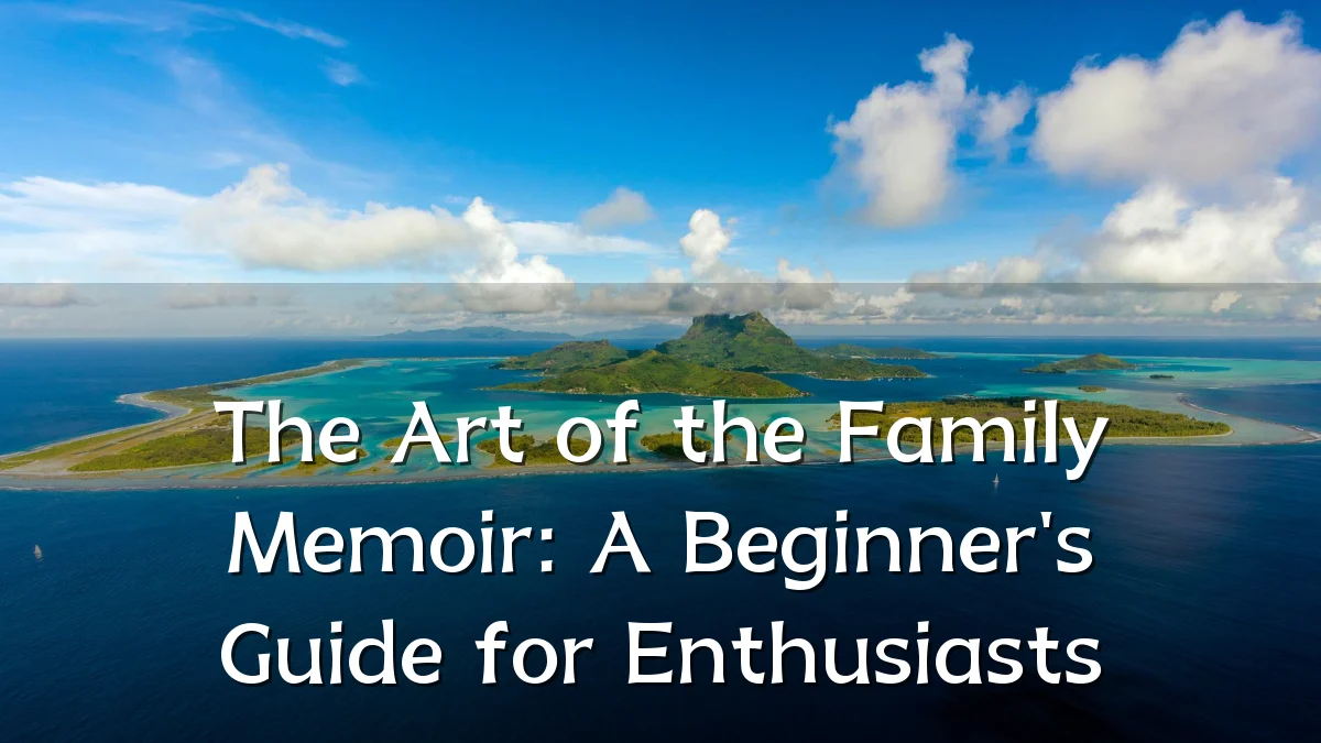 The Art of the Family Memoir: A Beginner's Guide for Enthusiasts