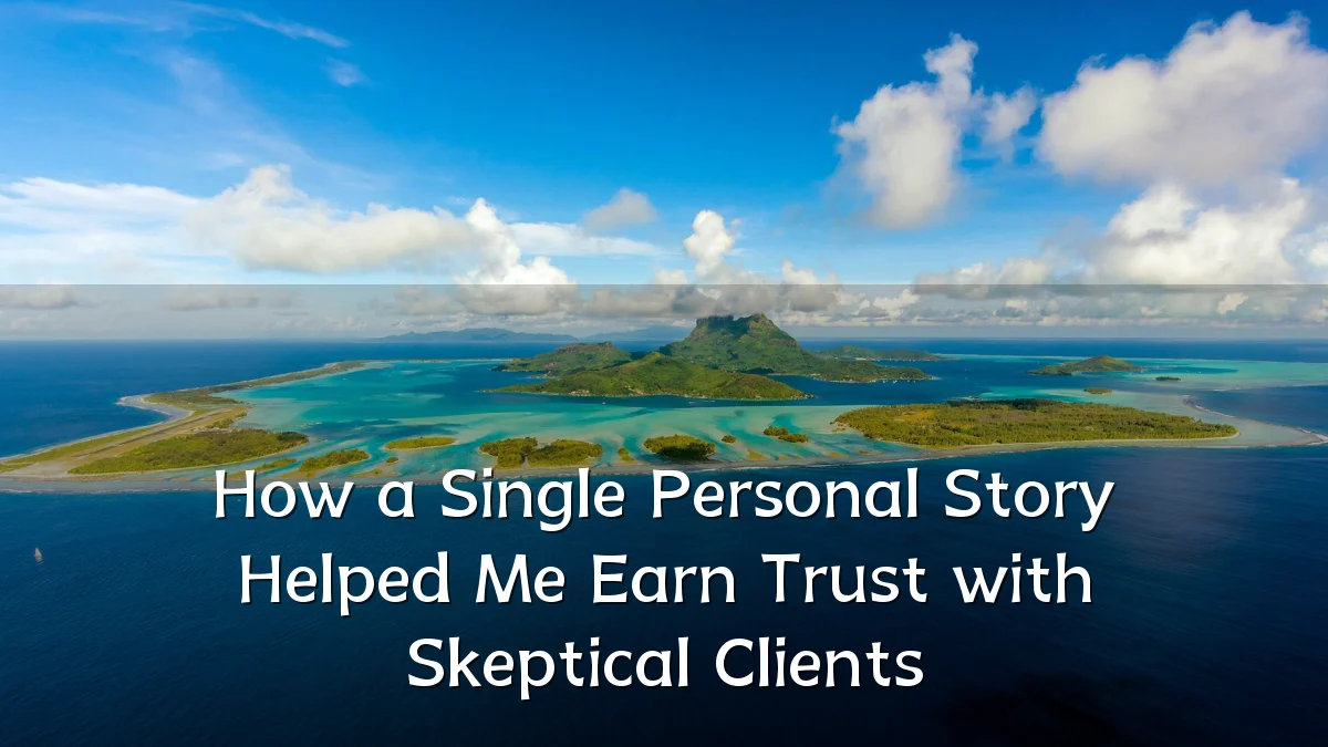 How a Single Personal Story Helped Me Earn Trust with Skeptical Clients