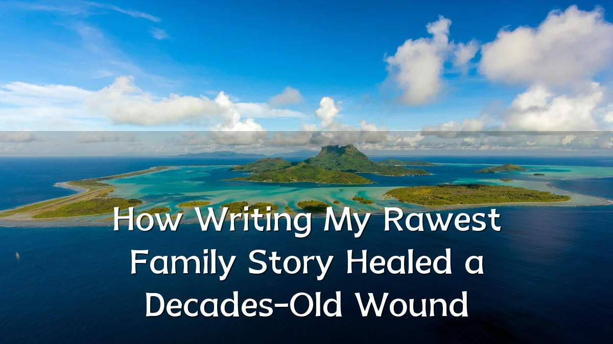 How Writing My Rawest Family Story Healed a Decades-Old Wound
