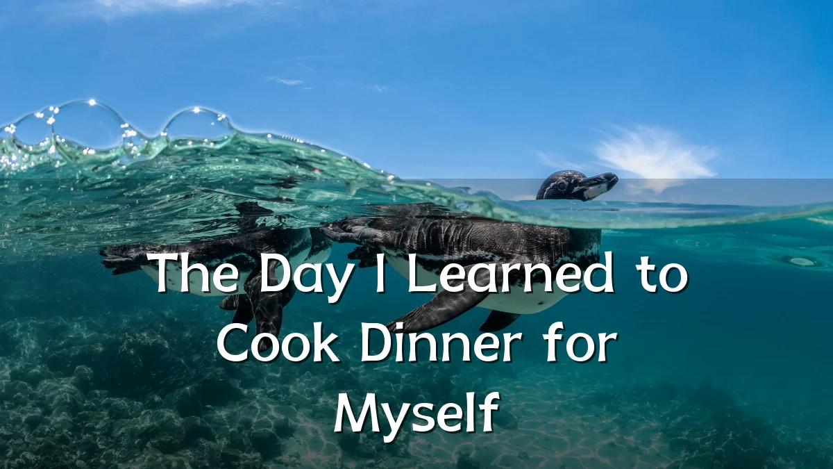 The Day I Learned to Cook Dinner for Myself