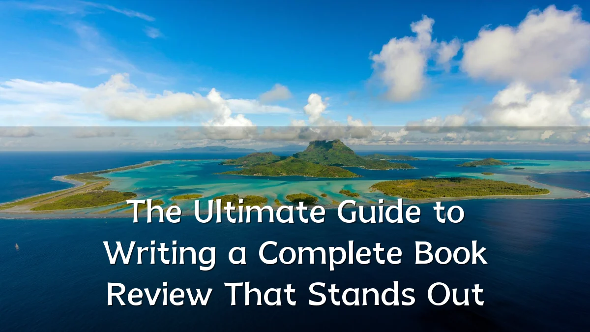 The Ultimate Guide to Writing a Complete Book Review That Stands Out