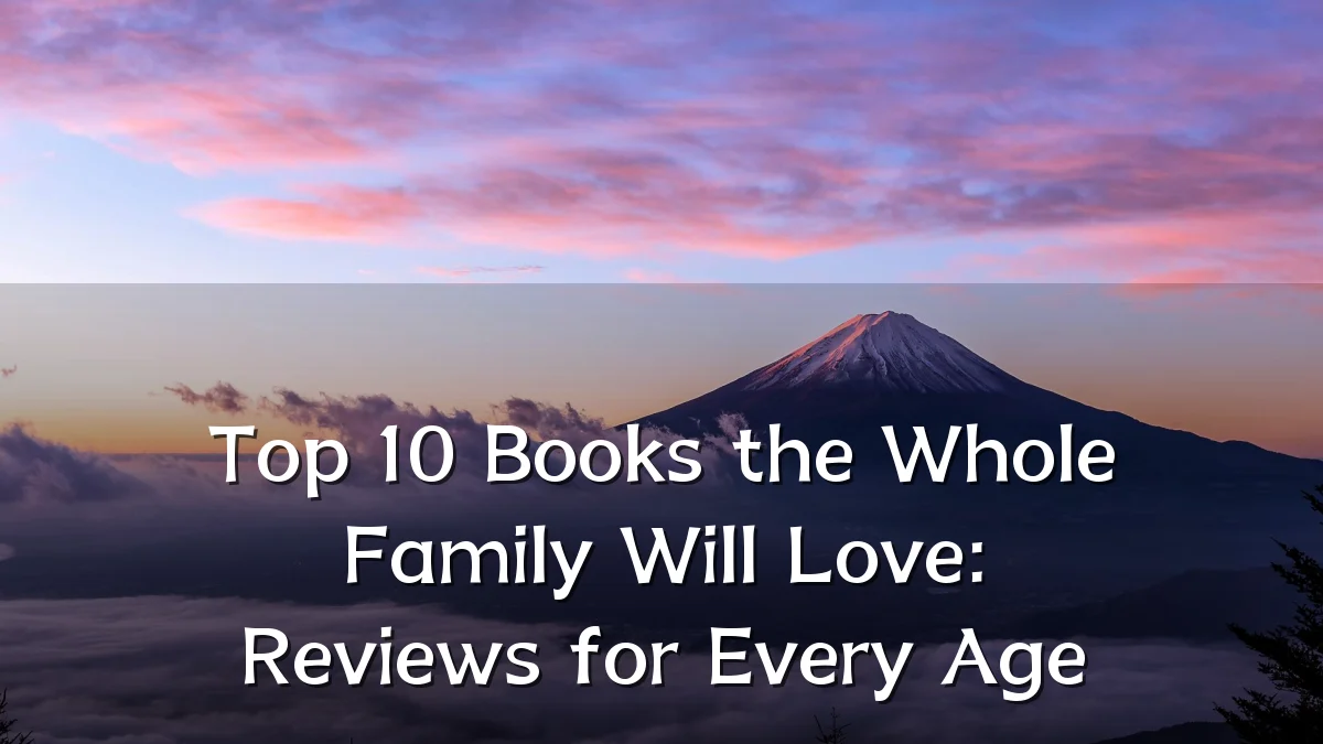 Top 10 Books the Whole Family Will Love: Reviews for Every Age